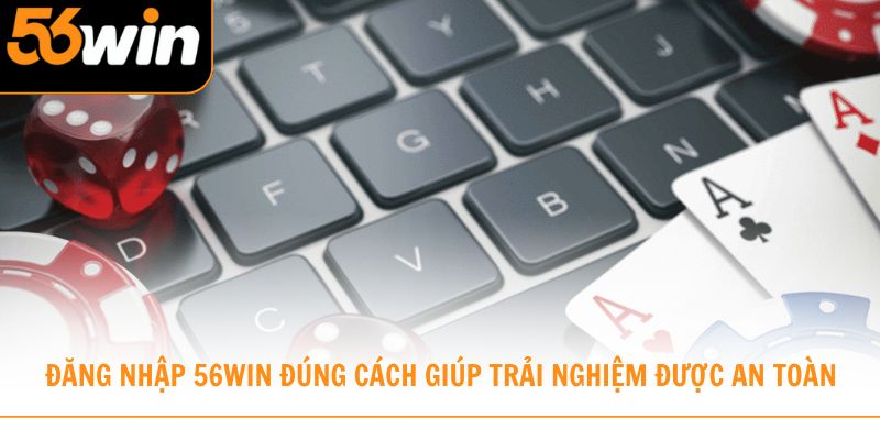 Đăng nhập 56win đúng cách giúp trải nghiệm được an toàn