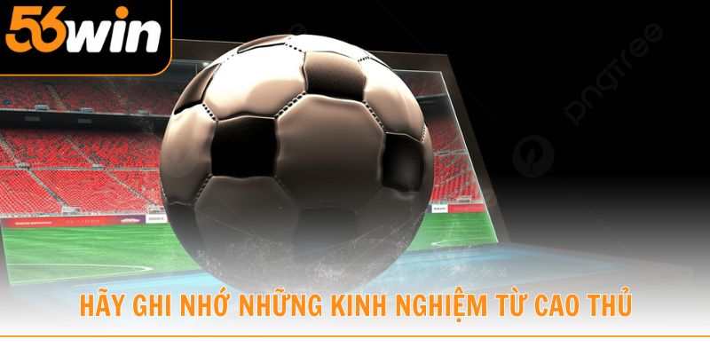 Hãy ghi nhớ những kinh nghiệm từ cao thủ vì chúng rất hữu ích