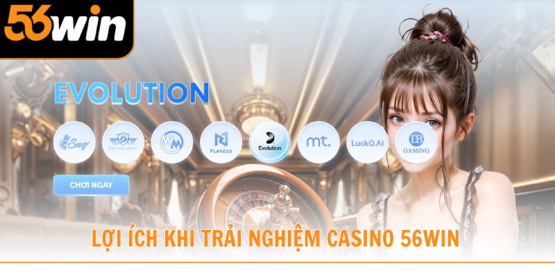 Một số lợi ích khi trải nghiệm casino 56win
